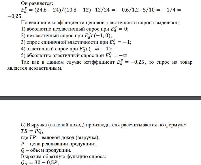  Заданы функции спроса и предложения. Определить: а) коэффициент ценовой эластичности спроса по цене при Р1 (по результату сделать вывод об эластичности спроса: эластичный/неэластичный); б) объем продукции, при котором выручка у производителя будет максимальной; в) значение максимальной выручĸи; г) объем и цену в точке рыночного равновесия. ___ Функция спроса: QD = 30 - 0,5P. Функция предложения: QS = 1,5P - 10. Р1, руб./ед.: 12. ΔР, %: (-10). 