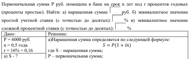 Первоначальная сумма Р руб. помещена в банк на срок n лет под r процентов годовых (проценты простые). Найти: а) наращенная сумма: руб. б) эквивалентное значение простой учетной ставки (с точнстью до десятых): % в) эквивалентное значение сложной процентной ставки (с точностью до десятых): % 