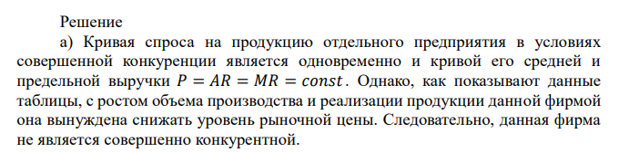  Информация о спросе на продукцию некоторой фирмы представлена следующей таблицей: Цена, ден. ед. 13 12 11 10 9 8 7 6 Величина спроса, шт. 0 1 2 3 4 5 6 7 а) Как вы считаете, данная фирма работает в условиях совершенной конкуренции или нет? Объясните ответ. б) Предположим, что предельные издержки фирмы постоянны и равны 5 денежным единицам. Определите объем выпуска, максимизирующий прибыль фирмы, если 𝑄𝑑 = 13 − 𝑃. Для решения этой задачи необходимо изучить темы «Предприятие в системе рыночных отношений» и «Производство и ценообразование в различных рыночных структурах». 