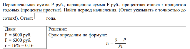 Первоначальная сумма Р руб., наращенная сумма F руб., процентная ставка r процентов годовых (проценты простые). Найти период начисления. (Ответ указывать с точностью до сотых!). Ответ: года. 