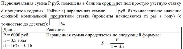 Первоначальная сумма Р руб. помещена в банк на срок n лет под простую учетную ставку d процентов годовых. Найти: а) наращенная сумма: руб. б) эквивалентное значение сложной номинальной процентной ставки (проценты начисляются m раз в году) (с точностью до десятых): % 