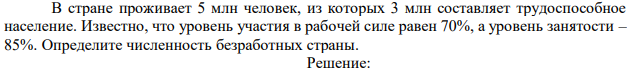 В стране проживает 5 млн человек, из которых 3 млн составляет трудоспособное население. Известно, что уровень участия в рабочей силе равен 70%, а уровень занятости – 85%. Определите численность безработных страны. 