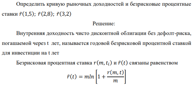 Дана временная структура процентных ставок при непрерывном начислении процентов: 𝑟̃(1) = 0,05; 𝑟̃(2) = 0,06; 𝑟̃(3) = 0,075; 𝑟̃(4) = 0,065 Определить кривую рыночных доходностей и безрисковые процентные ставки 𝑟̃(1,5); 𝑟̃(2,8); 𝑟̃(3,2) 