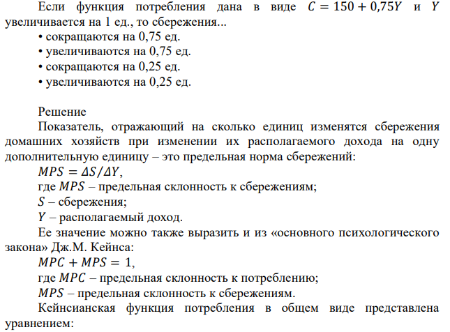  Если функция потребления дана в виде 𝐶 = 150 + 0,75𝑌 и 𝑌 увеличивается на 1 ед., то сбережения... сокращаются на 0,75 ед.  увеличиваются на 0,75 ед. сокращаются на 0,25 ед.  увеличиваются на 0,25 ед. 