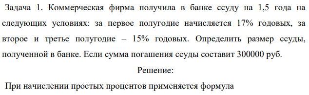 Коммерческая фирма получила в банке ссуду на 1,5 года на следующих условиях: за первое полугодие начисляется 17% годовых, за второе и третье полугодие – 15% годовых. Определить размер ссуды, полученной в банке. Если сумма погашения ссуды составит 300000 руб.  