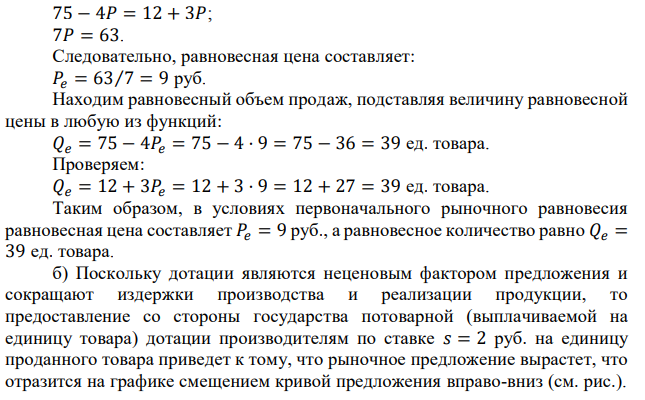 Известны функции спроса и предложения товара: Qs = 12 + 3P, Qd = 75 - 4P. Государство ввело дотацию производителю в размере 2 руб. на единицу проданного товара. Определить равновесную цену: а) до введения дотации; б) после введения дотации. Для решения этой задачи необходимо изучить тему «Функционирование свободного рынка». 