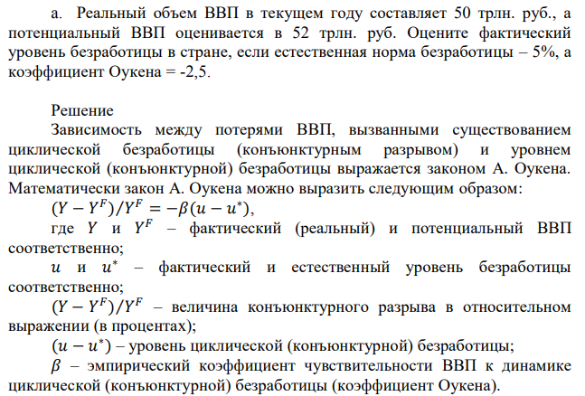  Реальный объем ВВП в текущем году составляет 50 трлн. руб., а потенциальный ВВП оценивается в 52 трлн. руб. Оцените фактический уровень безработицы в стране, если естественная норма безработицы – 5%, а коэффициент Оукена = -2,5. 