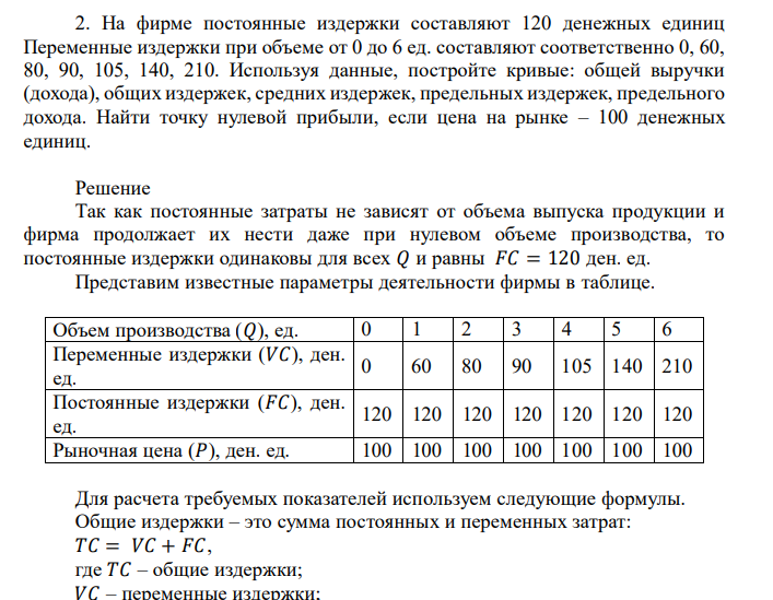 На фирме постоянные издержки составляют 120 денежных единиц Переменные издержки при объеме от 0 до 6 ед. составляют соответственно 0, 60, 80, 90, 105, 140, 210. Используя данные, постройте кривые: общей выручки (дохода), общих издержек, средних издержек, предельных издержек, предельного дохода. Найти точку нулевой прибыли, если цена на рынке – 100 денежных единиц.
