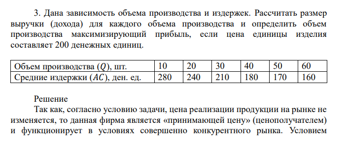 Дана зависимость объема производства и издержек. Рассчитать размер выручки (дохода) для каждого объема производства и определить объем производства максимизирующий прибыль, если цена единицы изделия составляет 200 денежных единиц. Объем производства (𝑄), шт. 10 20 30 40 50 60 Средние издержки (𝐴𝐶), ден. ед. 280 240 210 180 170 160