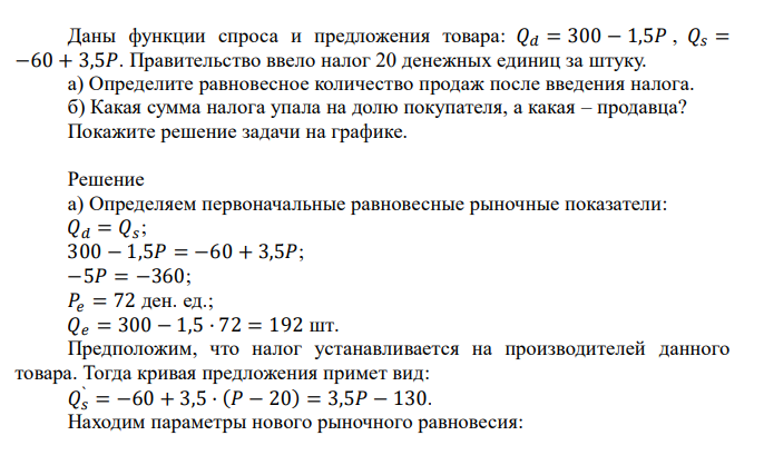 60 + 3,5𝑃. Правительство ввело налог 20 денежных единиц за штуку. а) Определите равновесное количество продаж после введения налога. б) Какая сумма налога упала на долю покупателя, а какая – продавца? Покажите решение задачи на графике.