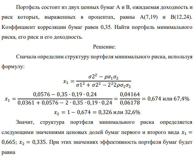 Портфель состоит из двух ценных бумаг А и В, ожидаемая доходность и риск которых, выраженных в процентах, равны А(7,19) и В(12,24). Коэффициент корреляции бумаг равен 0,35. Найти портфель минимального риска, его риск и его доходность. 