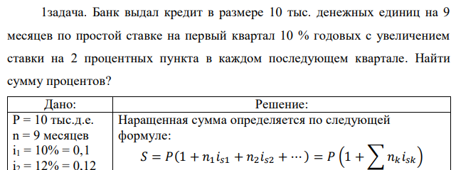 Банк выдал кредит в размере 10 тыс. денежных единиц на 9 месяцев по простой ставке на первый квартал 10 % годовых с увеличением ставки на 2 процентных пункта в каждом последующем квартале. Найти сумму процентов? 