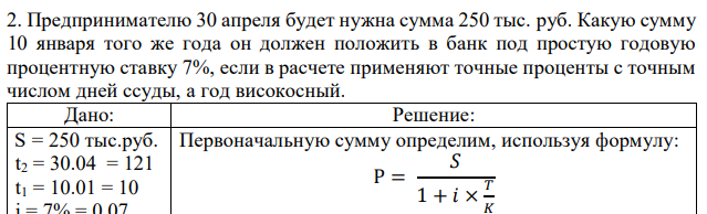 Предпринимателю 30 апреля будет нужна сумма 250 тыс. руб. Какую сумму 10 января того же года он должен положить в банк под простую годовую процентную ставку 7%, если в расчете применяют точные проценты с точным числом дней ссуды, а год високосный. 