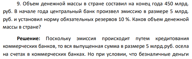 Объем денежной массы в стране составил на конец года 450 млрд. руб. В начале года центральный банк произвел эмиссию в размере 5 млрд. руб. и установил норму обязательных резервов 10 %. Каков объем денежной массы в стране? 