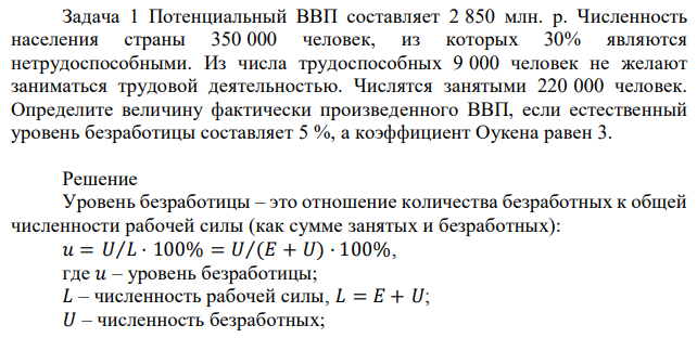 Потенциальный ВВП составляет 2 850 млн. р. Численность населения страны 350 000 человек, из которых 30% являются нетрудоспособными. Из числа трудоспособных 9 000 человек не желают заниматься трудовой деятельностью. Числятся занятыми 220 000 человек. Определите величину фактически произведенного ВВП, если естественный уровень безработицы составляет 5 %, а коэффициент Оукена равен 3. 