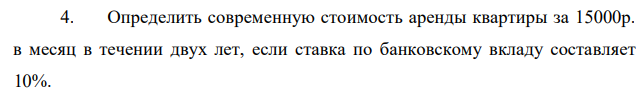 Определить современную стоимость аренды квартиры за 15000р. в месяц в течении двух лет, если ставка по банковскому вкладу составляет 10%. 