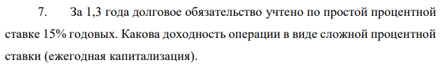 За 1,3 года долговое обязательство учтено по простой процентной ставке 15% годовых. Какова доходность операции в виде сложной процентной ставки (ежегодная капитализация). 