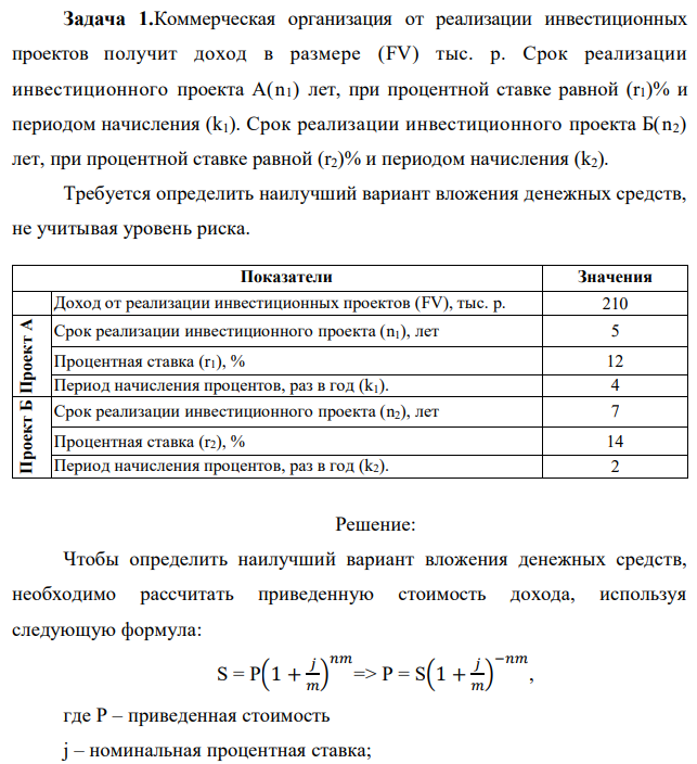 Коммерческая организация от реализации инвестиционных проектов получит доход в размере (FV) тыс. р. Срок реализации инвестиционного проекта А(n1) лет, при процентной ставке равной (r1)% и периодом начисления (k1). Срок реализации инвестиционного проекта Б(n2) лет, при процентной ставке равной (r2)% и периодом начисления (k2). Требуется определить наилучший вариант вложения денежных средств, не учитывая уровень риска. 