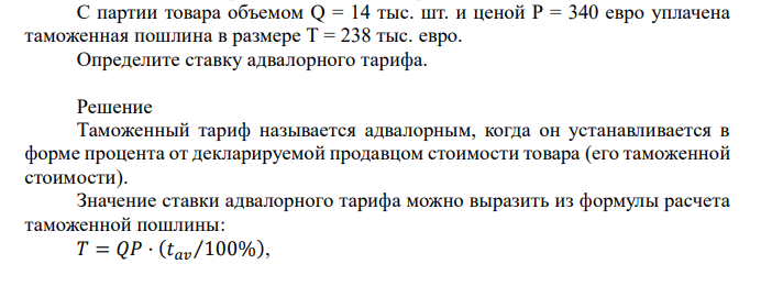  С партии товара объемом Q = 14 тыс. шт. и ценой Р = 340 евро уплачена таможенная пошлина в размере Т = 238 тыс. евро. Определите ставку адвалорного тарифа. 