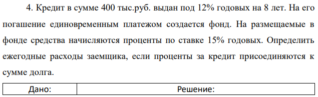 Кредит в сумме 400 тыс.руб. выдан под 12% годовых на 8 лет. На его погашение единовременным платежом создается фонд. На размещаемые в фонде средства начисляются проценты по ставке 15% годовых. Определить ежегодные расходы заемщика, если проценты за кредит присоединяются к сумме долга. 