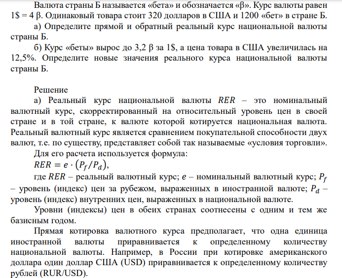  Валюта страны Б называется «бета» и обозначается «β». Курс валюты равен 1$ = 4 β. Одинаковый товара стоит 320 долларов в США и 1200 «бет» в стране Б. а) Определите прямой и обратный реальный курс национальной валюты страны Б. б) Курс «беты» вырос до 3,2 β за 1$, а цена товара в США увеличилась на 12,5%. Определите новые значения реального курса национальной валюты страны Б. 