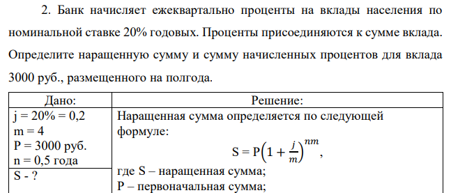 Банк начисляет ежеквартально проценты на вклады населения по номинальной ставке 20% годовых. Проценты присоединяются к сумме вклада. Определите наращенную сумму и сумму начисленных процентов для вклада 3000 руб., размещенного на полгода. 