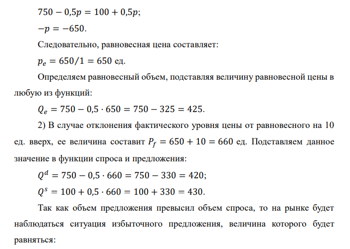 Пусть спрос на рынке описывается функцией: 𝑄 𝑑 = 750 − 0,5𝑝; предложение – функцией: 𝑄 𝑠 = 100 + 0,5𝑝: 1) Найдите параметры рыночного равновесия; 2) Определите размеры дефицита и излишка в случае, когда цена отклоняется на 10 единиц от равновесной в обе стороны.