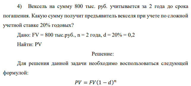 Вексель на сумму 800 тыс. руб. учитывается за 2 года до срока погашения. Какую сумму получит предъявитель векселя при учете по сложной учетной ставке 20% годовых?