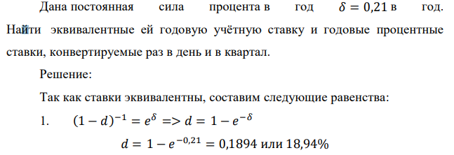 Дана постоянная сила процента в год 𝛿 = 0,21 в год. Найти эквивалентные ей годовую учётную ставку и годовые процентные ставки, конвертируемые раз в день и в квартал. 