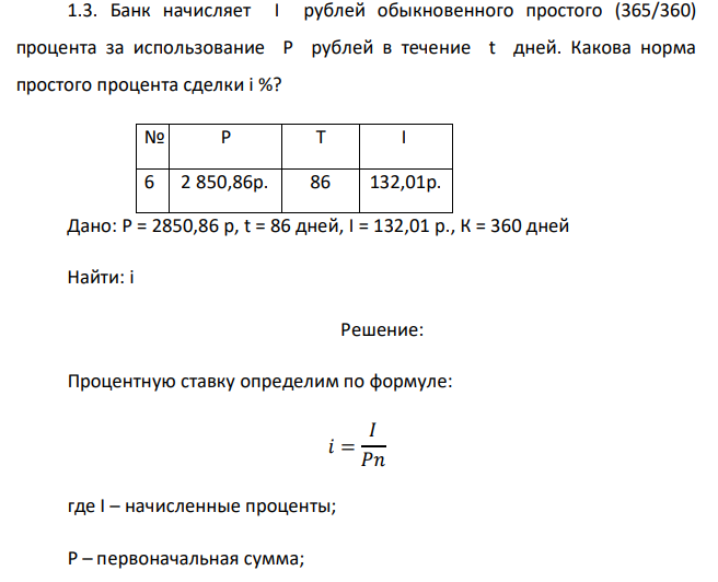  Банк начисляет I рублей обыкновенного простого (365/360) процента за использование P рублей в течение t дней. Какова норма простого процента сделки i %? № P T I 6 2 850,86р. 86 132,01р. 