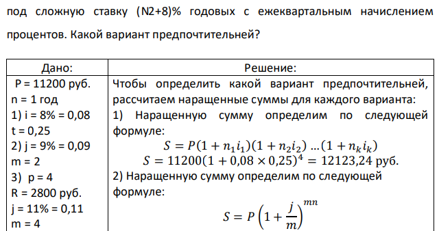 Вы рассматриваете несколько вариантов вложения суммы в 800(N1+10) руб. на один год: (1) вложением под простую ставку (N2+5)% годовых на один квартал с последующим реинвестированием в течение года; (2) вложением под сложную ставку (N2+6)% годовых с полугодовым начислением процентов; (3) ежеквартальными суммами по 200(N1+10) руб. под сложную ставку (N2+8)% годовых с ежеквартальным начислением процентов. Какой вариант предпочтительней?