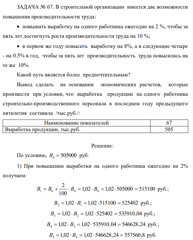 В строительной организации имеется две возможности повышения производительности труда:  повышать выработку на одного работника ежегодно на 2 %, чтобы за пять лет достигнуть роста производительности труда на 10 %;  в первом же году повысить выработку на 8%, а в следующие четыре - на 0.5% в год, чтобы за пять лет производительность труда повысилась на те же 10%. Какой путь является более предпочтительным? Вывод сделать на основании экономических расчетов, которые произвести при условии, что выработка продукции на одного работника строительно-производственного персонала в последнем году предыдущего пятилетия составила /тыс.руб./: 