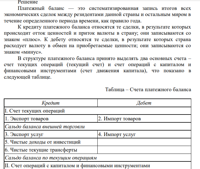  Имеются данные: - экспорт товаров – 19650 денежных единиц; - импорт товаров – 21758; - доход от иностранных инвестиций в виде процентных выплат из-за рубежа – 3621; - выплаты зарубежным инвесторам дохода в виде процентов – 1394; - расходы граждан на туризм – 1919; - доходы страны от туризма – 1750; - односторонние трансферты в страну – 2388; - отток капитала из страны – 4174; - приток капитала в страну – 6612. Найти: сальдо текущего счета, счета движения капитала, платежного баланса страны.