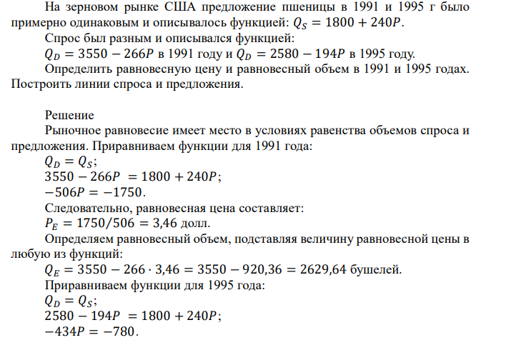 На зерновом рынке США предложение пшеницы в 1991 и 1995 г было примерно одинаковым и описывалось функцией: 𝑄𝑆 = 1800 + 240𝑃. Спрос был разным и описывался функцией: 𝑄𝐷 = 3550 − 266𝑃 в 1991 году и 𝑄𝐷 = 2580 − 194𝑃 в 1995 году. Определить равновесную цену и равновесный объем в 1991 и 1995 годах. Построить линии спроса и предложения