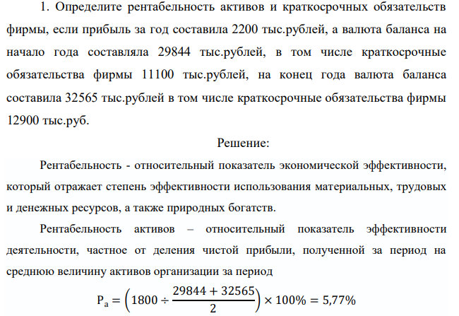 Определите рентабельность активов и краткосрочных обязательств фирмы, если прибыль за год составила 2200 тыс.рублей, а валюта баланса на начало года составляла 29844 тыс.рублей, в том числе краткосрочные обязательства фирмы 11100 тыс.рублей, на конец года валюта баланса составила 32565 тыс.рублей в том числе краткосрочные обязательства фирмы 12900 тыс.руб.  