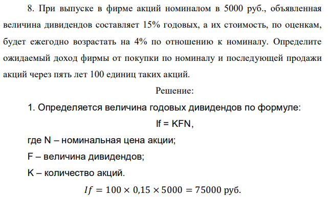 При выпуске в фирме акций номиналом в 5000 руб., объявленная величина дивидендов составляет 15% годовых, а их стоимость, по оценкам, будет ежегодно возрастать на 4% по отношению к номиналу. Определите ожидаемый доход фирмы от покупки по номиналу и последующей продажи акций через пять лет 100 единиц таких акций. 