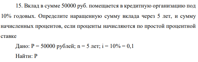 Вклад в сумме 50000 руб. помещается в кредитную организацию под 10% годовых. Определите наращенную сумму вклада через 5 лет, и сумму начисленных процентов, если проценты начисляются по простой процентной ставке 