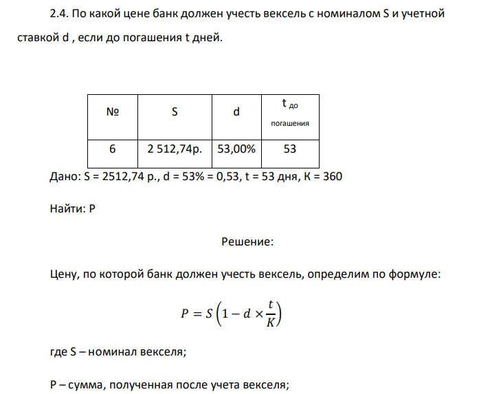   По какой цене банк должен учесть вексель с номиналом S и учетной ставкой d , если до погашения t дней. № S d t до погашения 6 2 512,74р. 53,00% 53 