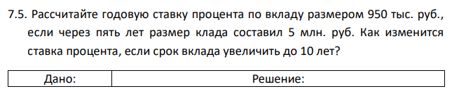 Рассчитайте годовую ставку процента по вкладу размером 950 тыс. руб., если через пять лет размер клада составил 5 млн. руб. Как изменится ставка процента, если срок вклада увеличить до 10 лет? 