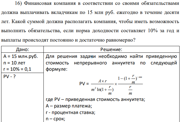 Финансовая компания в соответствии со своими обязательствами должна выплачивать вкладчикам по 15 млн руб. ежегодно в течение десяти лет. Какой суммой должна располагать компания, чтобы иметь возможность выполнить обязательства, если норма доходности составляет 10% за год и выплаты происходят постоянно и достаточно равномерно? 