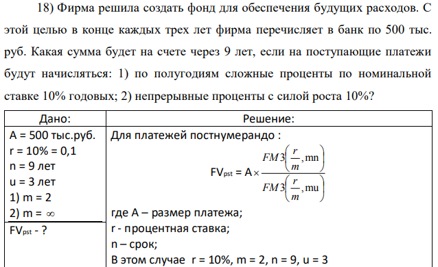 Фирма решила создать фонд для обеспечения будущих расходов. С этой целью в конце каждых трех лет фирма перечисляет в банк по 500 тыс. руб. Какая сумма будет на счете через 9 лет, если на поступающие платежи будут начисляться: 1) по полугодиям сложные проценты по номинальной ставке 10% годовых; 2) непрерывные проценты с силой роста 10%? 