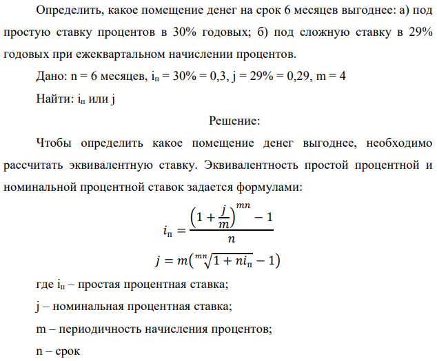 Определить, какое помещение денег на срок 6 месяцев выгоднее: а) под простую ставку процентов в 30% годовых; б) под сложную ставку в 29% годовых при ежеквартальном начислении процентов. Дано: n = 6 месяцев, iп = 30% = 0,3, j = 29% = 0,29, m = 4 Найти: iп или j 