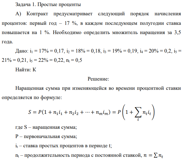 Контракт предусматривает следующий порядок начисления процентов: первый год – 17 %, в каждом последующем полугодии ставка повышается на 1 %. Необходимо определить множитель наращения за 3,5 года. Дано: i1 = 17% = 0,17, i2 = 18% = 0,18, i3 = 19% = 0,19, i4 = 20% = 0,2, i5 = 21% = 0,21, i5 = 22% = 0,22, nt = 0,5 Найти: К 