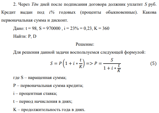 Через Тдн дней после подписания договора должник уплатит S руб. Кредит выдан под i% годовых (проценты обыкновенные). Какова первоначальная сумма и дисконт. Дано: t = 98, S = 970000 , i = 23% = 0,23, K = 360 Найти: Р, D 