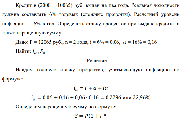 Кредит в (2000 + 10065) руб. выдан на два года. Реальная доходность должна составлять 6% годовых (сложные проценты). Расчетный уровень инфляции – 16% в год. Определить ставку процентов при выдаче кредита, а также наращенную сумму.  