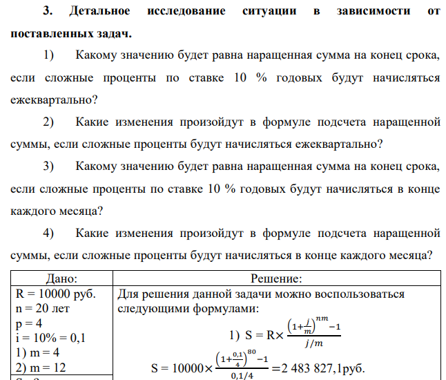 Детальное исследование ситуации в зависимости от поставленных задач. 1) Какому значению будет равна наращенная сумма на конец срока, если сложные проценты по ставке 10 % годовых будут начисляться ежеквартально? 2) Какие изменения произойдут в формуле подсчета наращенной суммы, если сложные проценты будут начисляться ежеквартально? 3) Какому значению будет равна наращенная сумма на конец срока, если сложные проценты по ставке 10 % годовых будут начисляться в конце каждого месяца? 4) Какие изменения произойдут в формуле подсчета наращенной суммы, если сложные проценты будут начисляться в конце каждого месяца? 