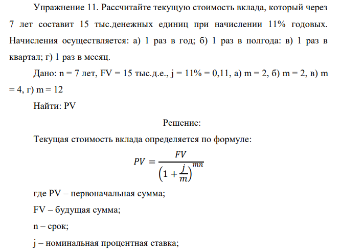  Рассчитайте текущую стоимость вклада, который через 7 лет составит 15 тыс.денежных единиц при начислении 11% годовых. Начисления осуществляется: а) 1 раз в год; б) 1 раз в полгода: в) 1 раз в квартал; г) 1 раз в месяц. 