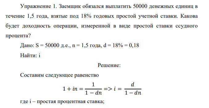  Заемщик обязался выплатить 50000 денежных единиц в течение 1,5 года, взятые под 18% годовых простой учетной ставки. Какова будет доходность операции, измеренной в виде простой ставки ссудного процента?  