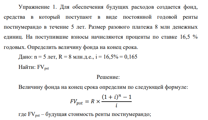  Для обеспечения будущих расходов создается фонд, средства в который поступают в виде постоянной годовой ренты постнумерандо в течение 5 лет. Размер разового платежа 8 млн денежных единиц. На поступившие взносы начисляются проценты по ставке 16,5 % годовых. Определить величину фонда на конец срока.  