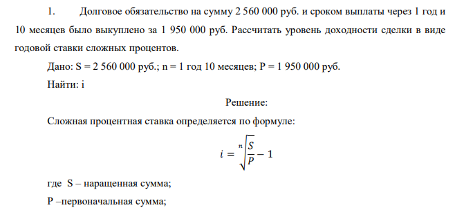  Долговое обязательство на сумму 2 560 000 руб. и сроком выплаты через 1 год и 10 месяцев было выкуплено за 1 950 000 руб. Рассчитать уровень доходности сделки в виде годовой ставки сложных процентов. 